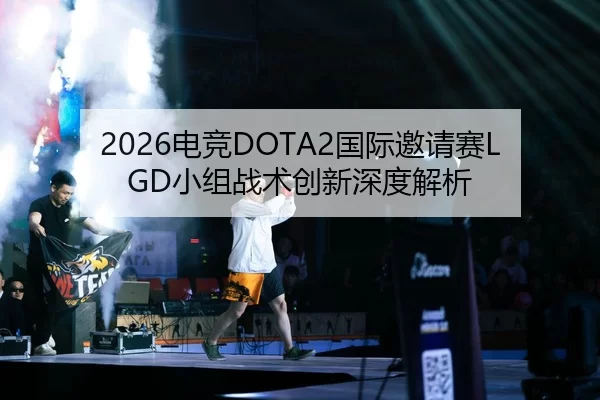 2026电竞DOTA2国际邀请赛LGD小组战术创新深度解析