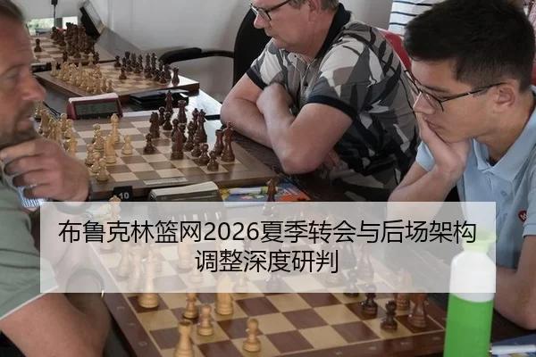 布鲁克林篮网2026夏季转会与后场架构调整深度研判