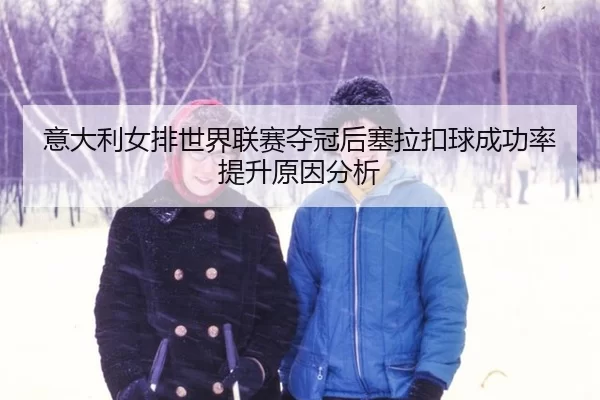 yi-da-li-nv-pai-shi-jie-lian-sai-duo-guan-hou-sai-la-kou-qiu-cheng-gong-lv-ti-sheng-yuan-yin-fen-xi-2-547.jpg